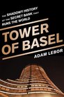 Tower of Basel: The Shadowy History of the Secret Bank that Runs the World