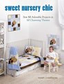 Sweet Nursery Chic Sew 50 Adorable Projects in 10 Charming Themes