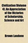 Civilization  An Appreciation of the Victories of Scholarship Science and Art
