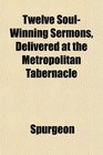 Twelve SoulWinning Sermons Delivered at the Metropolitan Tabernacle