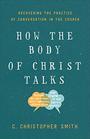 How the Body of Christ Talks Recovering the Practice of Conversation in the Church
