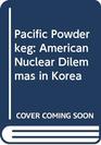 Pacific Powderkeg American Nuclear Dilemmas in Korea