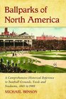 Ballparks of North America A Comprehensive Historical Encyclopedia of Baseball Grounds Yards and Stadiums 1845 to 1988
