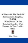 A History Of The Battle Of Bannockburn Fought A D 1314 With Notices Of The Principal Warriors Who Engaged In That Conflict