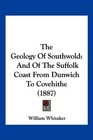 The Geology Of Southwold And Of The Suffolk Coast From Dunwich To Covehithe