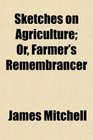 Sketches on Agriculture Or Farmer's Remembrancer
