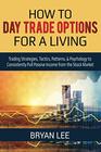 How to Day Trade Options for a Living Trading Strategies Tactics Patterns  Psychology to Consistently Pull Passive Income from the Stock Market