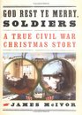 God Rest Ye Merry Soldiers A True Civil War Christmas Story