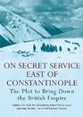 On Secret Service East of Constantinople The Plot to Bring Down the British Empire
