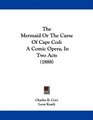 The Mermaid Or The Curse Of Cape Cod A Comic Opera In Two Acts
