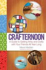 Crafternoon: A Guide to Getting Artsy and Crafty with Your Friends All Year Long
