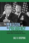The Pentagon And the Presidency Civilmilitary Relations from FDR to George W Bush