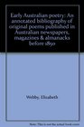 Early Australian poetry An annotated bibliography of original poems published in Australian newspapers magazines  almanacks before 1850