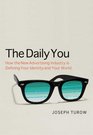 The Daily You How the New Advertising Industry Is Defining Your Identity and Your World