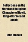 Reflections on the Moral and Religious Character of David King of Israel and Judah