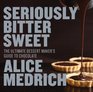 Seriously Bitter Sweet The Ultimate Dessert Maker's Guide to Chocolate