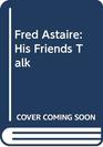 Fred Astaire His Friends Talk