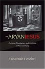 The Aryan Jesus: Christian Theologians and the Bible in Nazi Germany