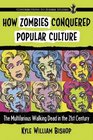 How Zombies Conquered Popular Culture The Multifarious Walking Dead in the 21st Century