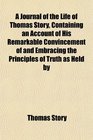 A Journal of the Life of Thomas Story Containing an Account of His Remarkable Convincement of and Embracing the Principles of Truth as Held by