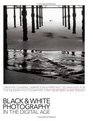 BlackandWhite Photography in the Digital Age Creative Camera Darkroom and Printing Techniques for the Modern Photographer
