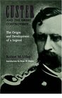 Custer and the Great Controversy The Origin and Development of a Legend