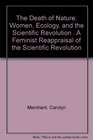 The Death of Nature Women Ecology and the Scientific Revolution  A Feminist Reappraisal of the Scientific Revolution