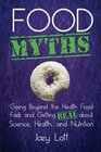 Food Myths Going Beyond the Health Food Fads and Getting Real about Science Health and Nutrition