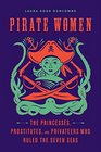 Pirate Women The Princesses Prostitutes and Privateers Who Ruled the Seven Seas