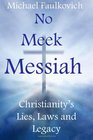 No Meek Messiah Christianity's Lies Laws and Legacy