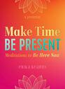 Make Time Be Present Meditations to Be Here Now