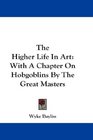 The Higher Life In Art With A Chapter On Hobgoblins By The Great Masters