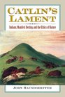 Catlin's Lament Indians Manifest Destiny and the Ethics of Nature