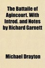 The Battaile of Agincourt With Introd and Notes by Richard Garnett