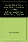 So You Think You're Fat All About Obesity Anorexia Nervosa Bulimia Nervosa and Other Eating Disorders