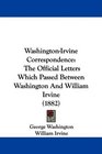 WashingtonIrvine Correspondence The Official Letters Which Passed Between Washington And William Irvine