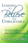 Learning to Believe the Unbelievable: Living Life as a Miracle Leader