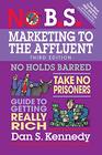 No BS Marketing to the Affluent No Holds Barred Take No Prisoners Guide to Getting Really Rich