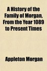 A History of the Family of Morgan From the Year 1089 to Present Times