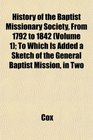 History of the Baptist Missionary Society From 1792 to 1842  To Which Is Added a Sketch of the General Baptist Mission in Two