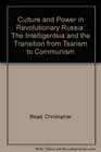 Culture and Power in Revolutionary Russia The Intelligentsia and the Transition from Tsarism to Communism