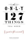 The Only 127 Things You Need A Guide to Life's Essentials