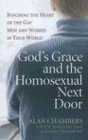 God's Grace and the Homosexual Next Door Reaching the Heart of the Gay Men and Women in Your World