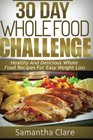 30 Day Whole Food Challenge  Healthy And Delicious Whole Food Recipes For Easy Weight Loss