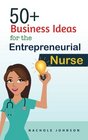 50 Business Ideas For The Entrepreneurial Nurse