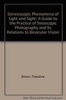 Stereoscopic Phenomena of Light and Sight A Guide to the Practice of Steoscopic Photography and Its Relations to Binocular Vision