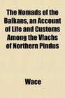 The Nomads of the Balkans an Account of Life and Customs Among the Vlachs of Northern Pindus