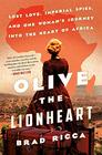 Olive the Lionheart Lost Love Imperial Spies and One Woman's Journey to the Heart of Africa