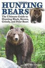 Hunting Bears The Ultimate Guide to Hunting Black Brown Grizzly and Polar Bears