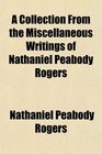 A Collection From the Miscellaneous Writings of Nathaniel Peabody Rogers